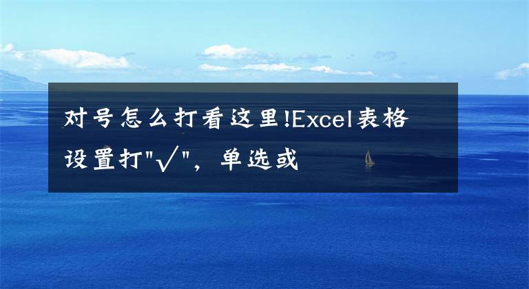 对号怎么打看这里!Excel表格设置打"√"，单选或一键全选都可操作，简单3步搞定