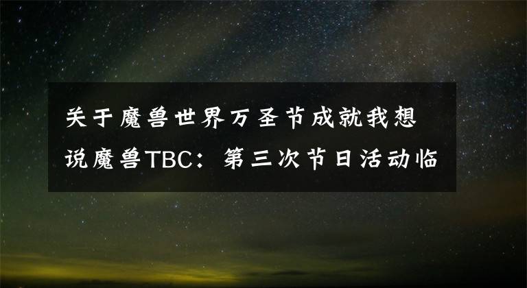 关于魔兽世界万圣节成就我想说魔兽TBC：第三次节日活动临近，五件极品装备，还有一款稀有坐骑