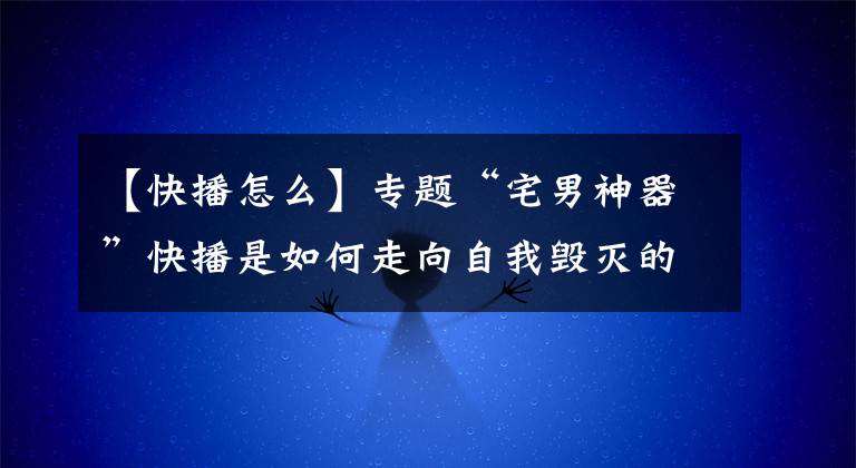 【快播怎么】专题“宅男神器”快播是如何走向自我毁灭的道路的？