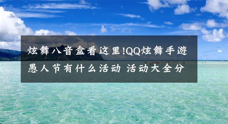 炫舞八音盒看这里!QQ炫舞手游愚人节有什么活动 活动大全分享汇总