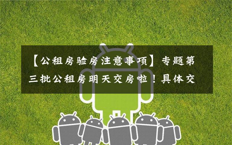 【公租房验房注意事项】专题第三批公租房明天交房啦!具体交房安排、注意事项戳这里!