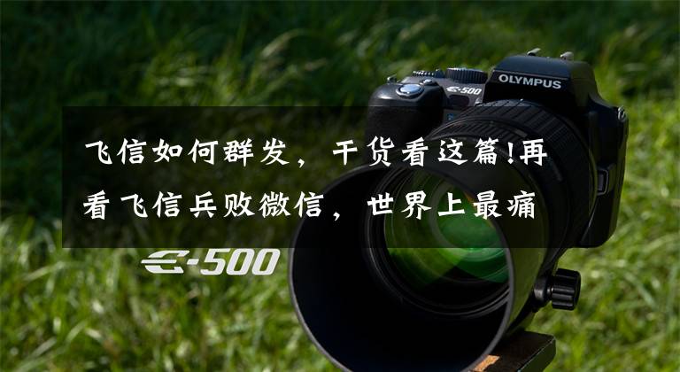 飞信如何群发，干货看这篇!再看飞信兵败微信，世界上最痛苦的事是死的不明不白