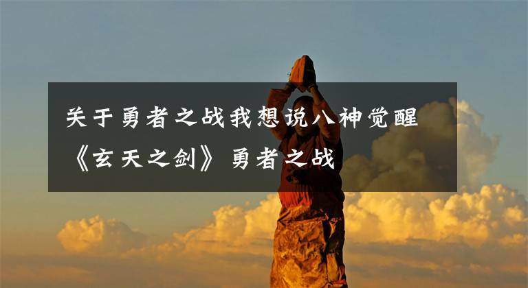 关于勇者之战我想说八神觉醒《玄天之剑》勇者之战