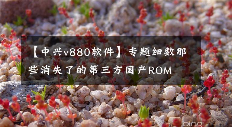 【中兴v880软件】专题细数那些消失了的第三方国产ROM