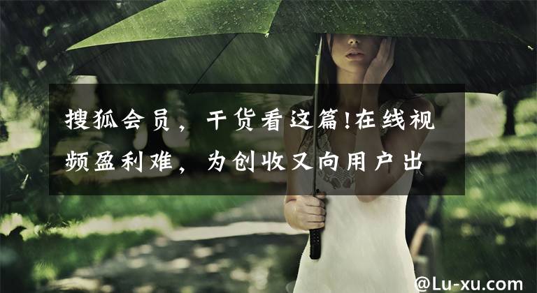 搜狐会员，干货看这篇!在线视频盈利难，为创收又向用户出新招了