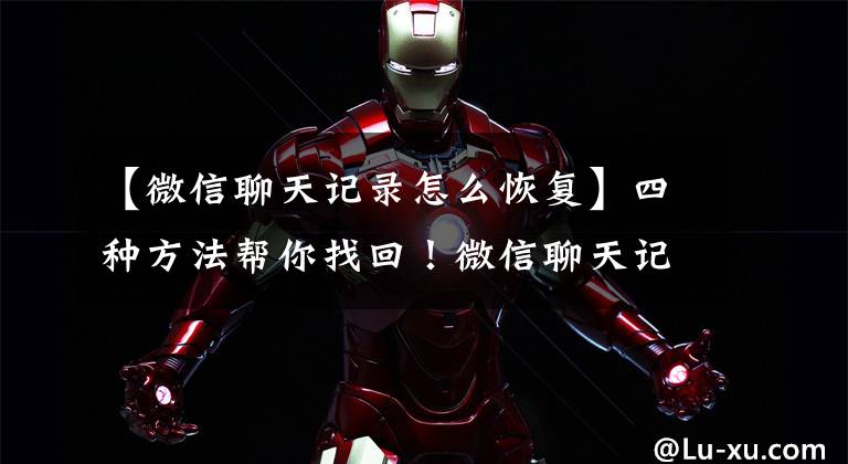 【微信聊天记录怎么恢复】四种方法帮你找回！微信聊天记录删了怎么恢复找回来？