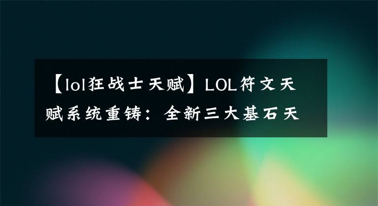 【lol狂战士天赋】LOL符文天赋系统重铸:全新三大基石天赋即将到来!