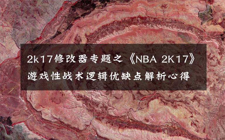 2k17修改器专题之《NBA 2K17》游戏性战术逻辑优缺点解析心得