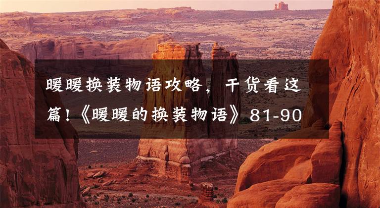 暖暖换装物语攻略,干货看这篇!《暖暖的换装物语》81-90关通关攻略