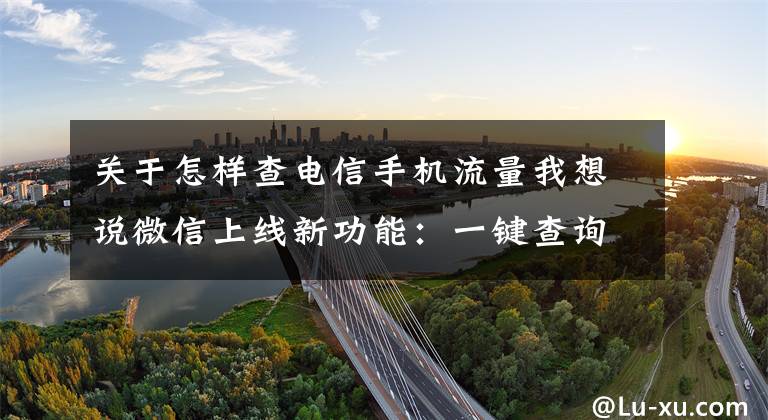 关于怎样查电信手机流量我想说微信上线新功能：一键查询很方便