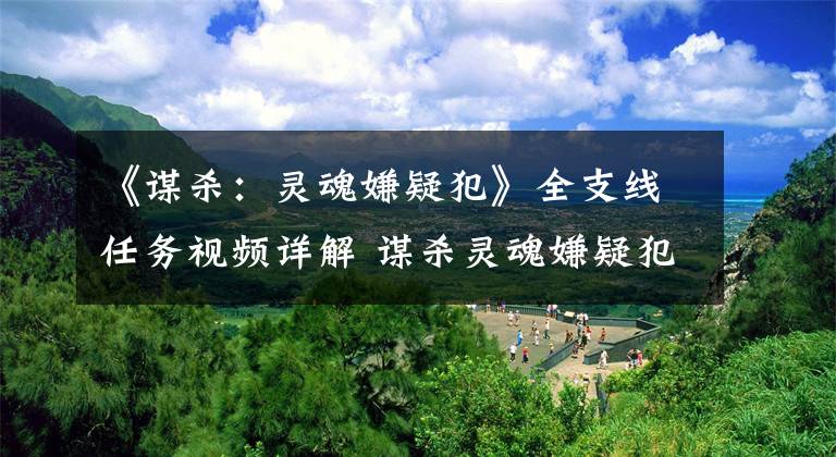 《谋杀:灵魂嫌疑犯》全支线任务视频详解 谋杀灵魂嫌疑犯攻略视频