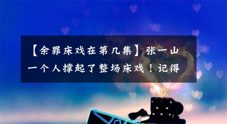 【余罪床戏在第几集】张一山一个人撑起了整场床戏!记得戴耳机