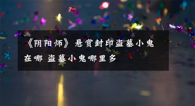 《阴阳师》悬赏封印盗墓小鬼在哪 盗墓小鬼哪里多