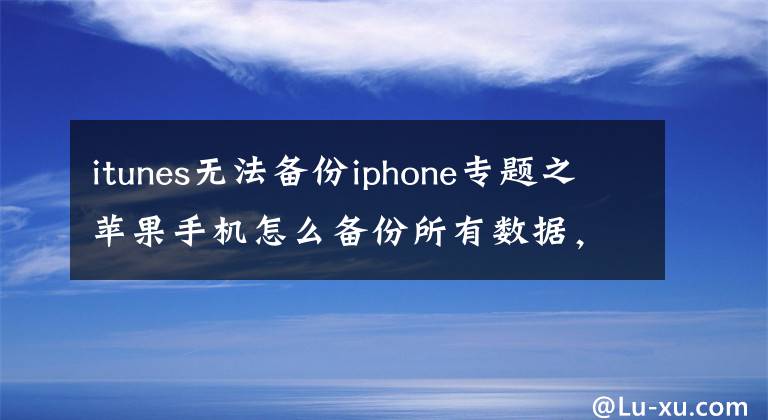 itunes无法备份iphone专题之苹果手机怎么备份所有数据,2个步骤轻松解决(免费)