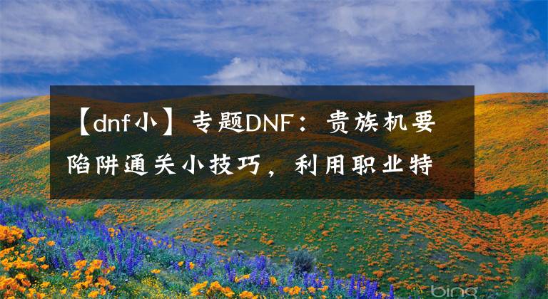 【dnf小】专题DNF:贵族机要陷阱通关小技巧,利用职业特色和105级史诗可速通