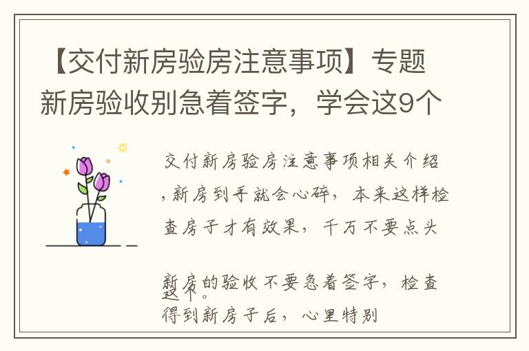 【交付新房验房注意事项】专题新房验收别急着签字,学会这9个验房要点,再也不怕被开发商忽悠