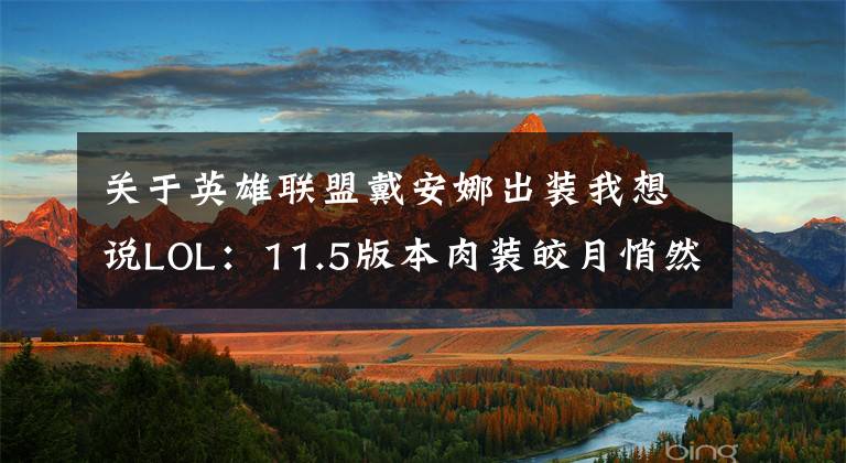 关于英雄联盟戴安娜出装我想说LOL:11.5版本肉装皎月悄然崛起,克制刺客化身团战搅屎棍