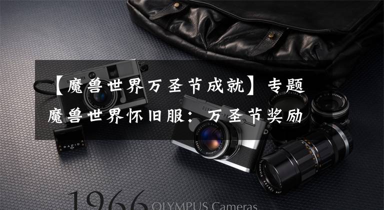 【魔兽世界万圣节成就】专题魔兽世界怀旧服：万圣节奖励一览，小号提升不容错过