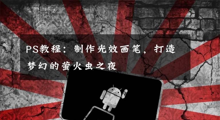 PS教程：制作光效画笔，打造梦幻的萤火虫之夜
