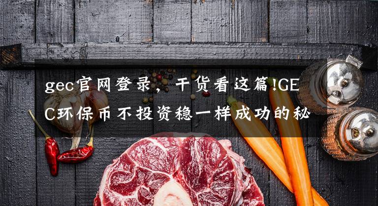 gec官网登录,干货看这篇!GEC环保币不投资稳一样成功的秘密