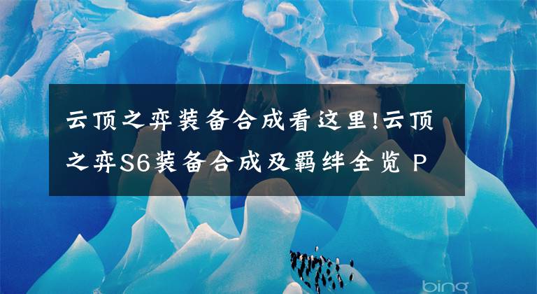 云顶之弈装备合成看这里!云顶之弈S6装备合成及羁绊全览 PBE玩云顶之弈S6教程