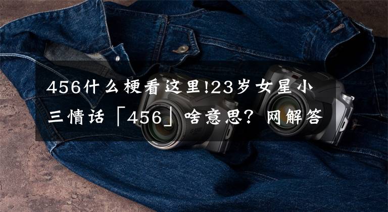 456什么梗看这里!23岁女星小三情话「456」啥意思?网解答:乐理知识…烧到李政宰