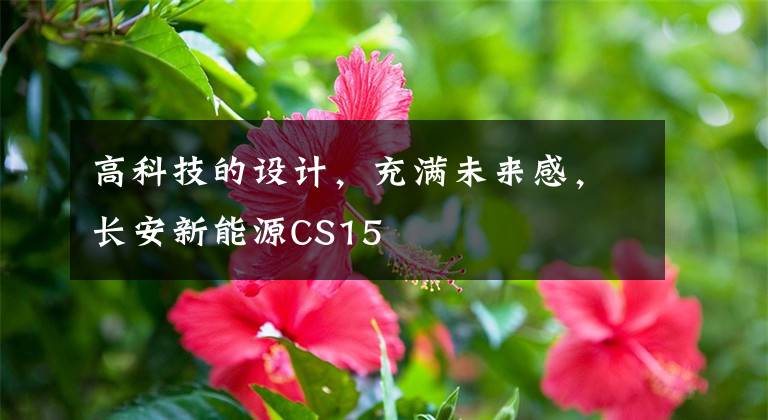 高科技的设计，充满未来感，长安新能源CS15