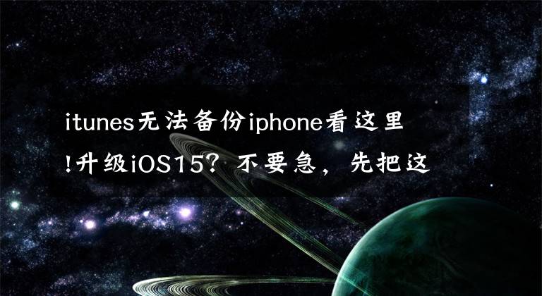 itunes无法备份iphone看这里!升级iOS15？不要急，先把这件事做了
