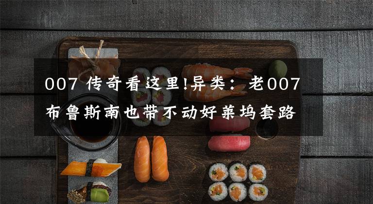 007 传奇看这里!异类:老007布鲁斯南也带不动好莱坞套路化的神偷传奇