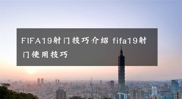 FIFA19射门技巧介绍 fifa19射门使用技巧