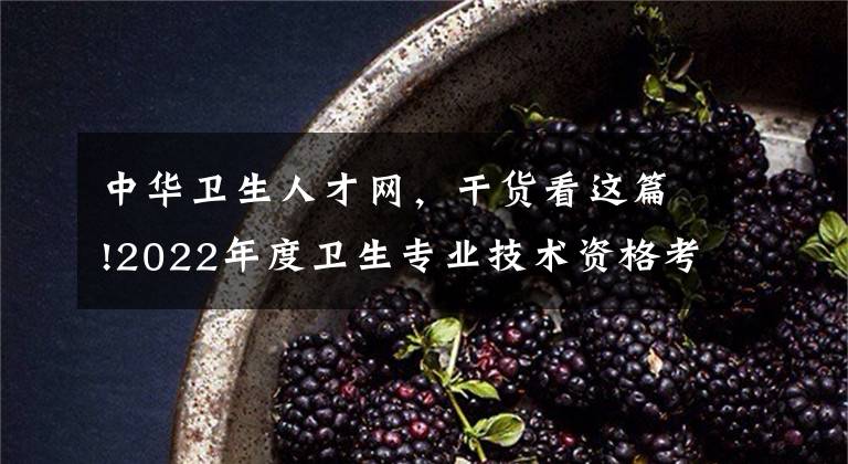 中华卫生人才网,干货看这篇!2022年度卫生专业技术资格考试和护士执业资格考试准考证打印提醒
