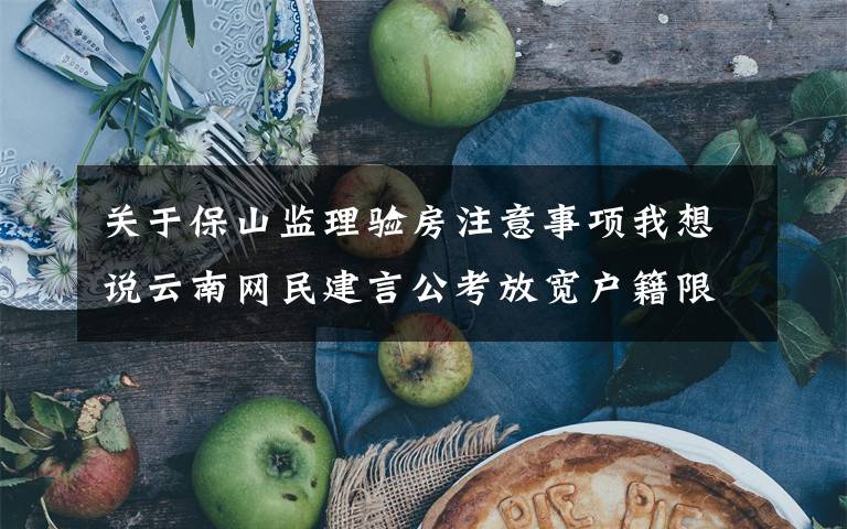 关于保山监理验房注意事项我想说云南网民建言公考放宽户籍限制 官方答疑