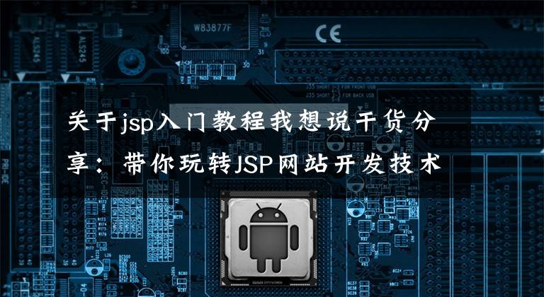 关于jsp入门教程我想说干货分享:带你玩转JSP网站开发技术