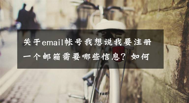 关于email帐号我想说我要注册一个邮箱需要哪些信息？如何注册邮箱账号？