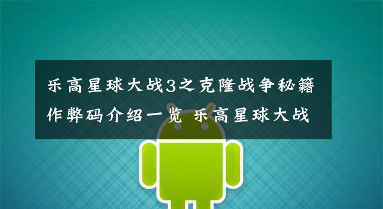 乐高星球大战3之克隆战争秘籍作弊码介绍一览 乐高星球大战3克隆战争闪退