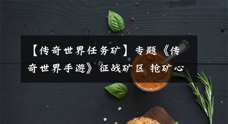 【传奇世界任务矿】专题《传奇世界手游》征战矿区 抢矿心得