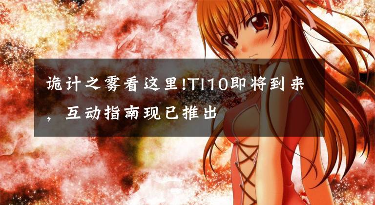 诡计之雾看这里!TI10即将到来,互动指南现已推出