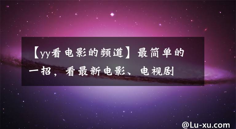 【yy看电影的频道】最简单的一招，看最新电影、电视剧