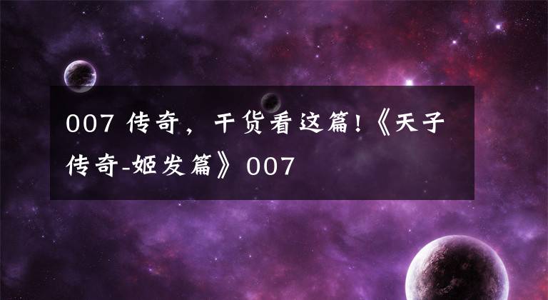 007 传奇，干货看这篇!《天子传奇-姬发篇》007
