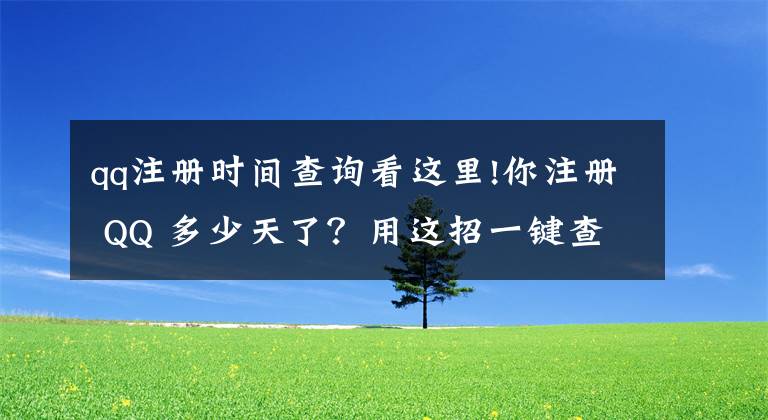 qq注册时间查询看这里!你注册 QQ 多少天了？用这招一键查询