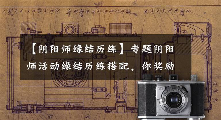 【阴阳师缘结历练】专题阴阳师活动缘结历练搭配，你奖励领完了么