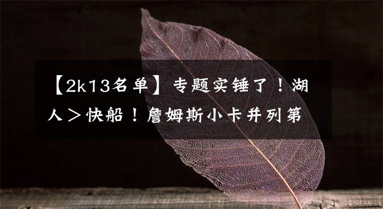 【2k13名单】专题实锤了!湖人>快船!詹姆斯小卡并列第一!哈登和杜兰特一档