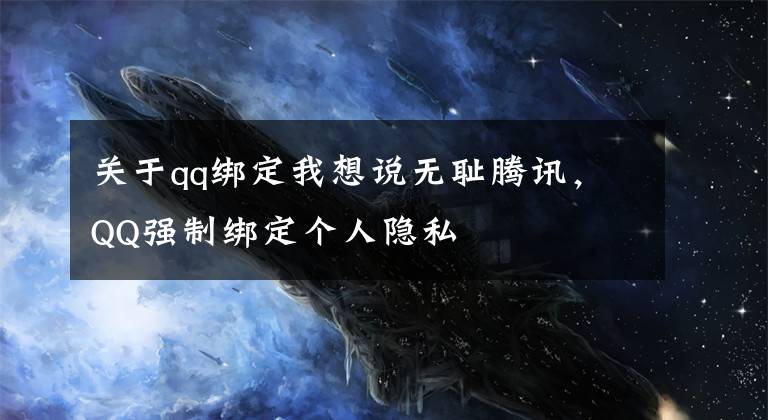 关于qq绑定我想说无耻腾讯，QQ强制绑定个人隐私