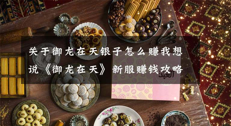 关于御龙在天银子怎么赚我想说《御龙在天》新服赚钱攻略 如何成为富豪