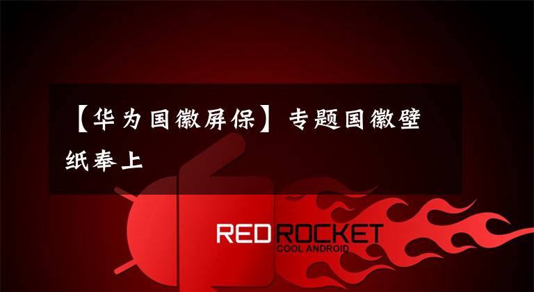 【华为国徽屏保】专题国徽壁纸奉上