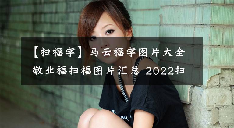 【扫福字】马云福字图片大全 敬业福扫福图片汇总 2022扫支付宝五福最新福字