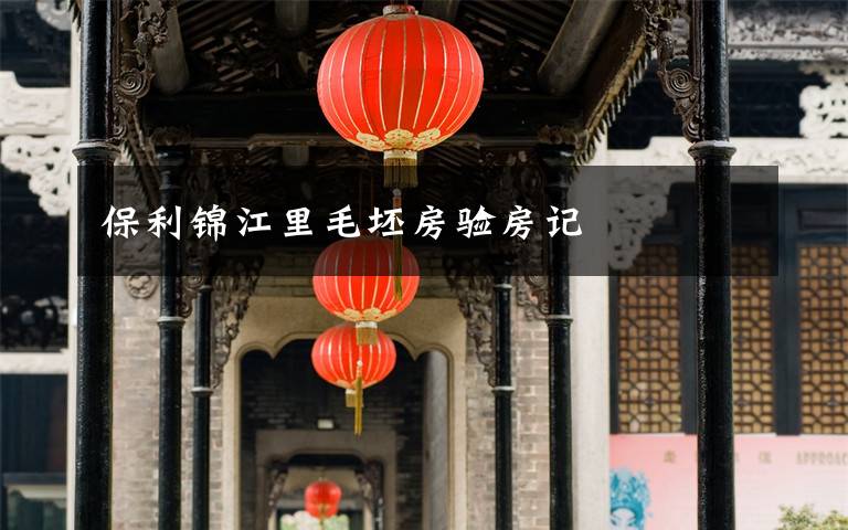 保利锦江里毛坯房验房记