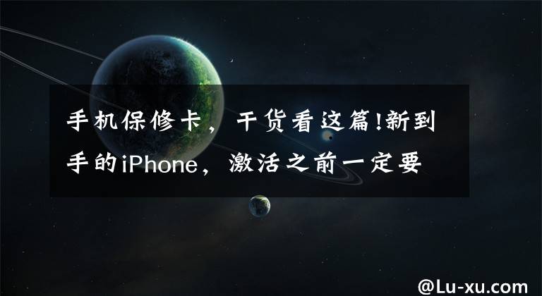 手机保修卡,干货看这篇!新到手的iPhone,激活之前一定要做这几件事