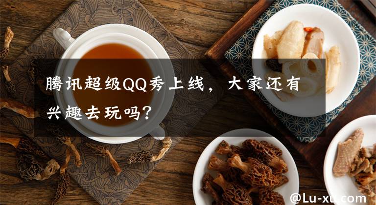 腾讯超级QQ秀上线，大家还有兴趣去玩吗？