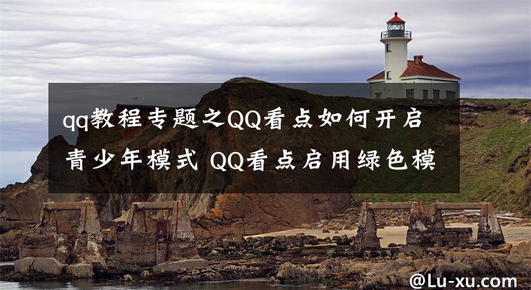 qq教程专题之QQ看点如何开启青少年模式 QQ看点启用绿色模式教程分享